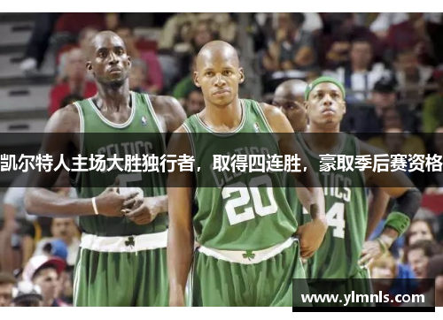 凯尔特人主场大胜独行者，取得四连胜，豪取季后赛资格