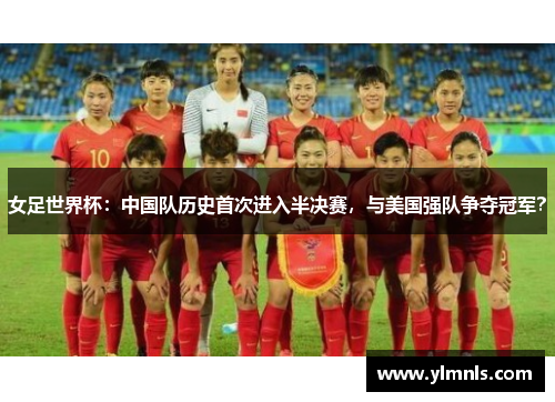 女足世界杯：中国队历史首次进入半决赛，与美国强队争夺冠军？