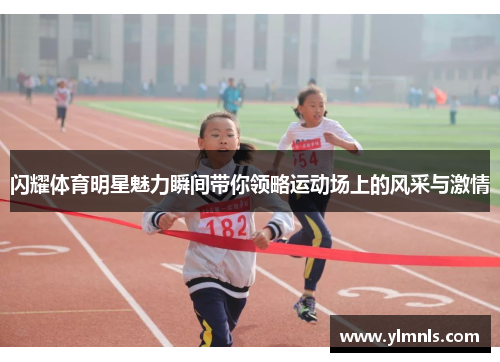 闪耀体育明星魅力瞬间带你领略运动场上的风采与激情