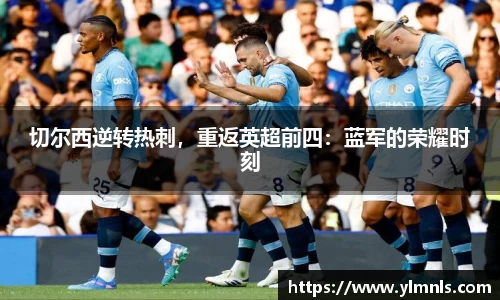 切尔西逆转热刺，重返英超前四：蓝军的荣耀时刻