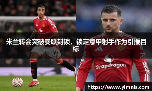 米兰转会突破曼联封锁，锁定意甲射手作为引援目标