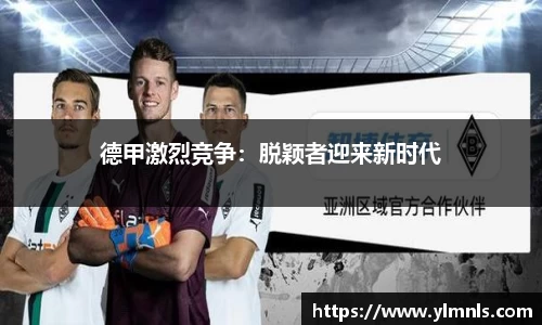 德甲激烈竞争：脱颖者迎来新时代