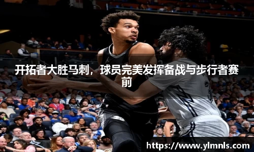 开拓者大胜马刺，球员完美发挥备战与步行者赛前