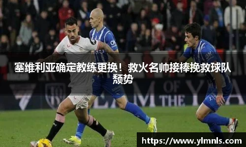 塞维利亚确定教练更换！救火名帅接棒挽救球队颓势