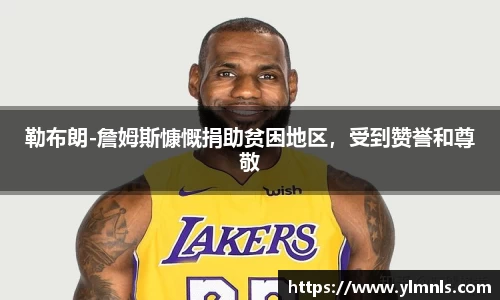 勒布朗-詹姆斯慷慨捐助贫困地区，受到赞誉和尊敬