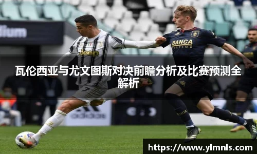 瓦伦西亚与尤文图斯对决前瞻分析及比赛预测全解析