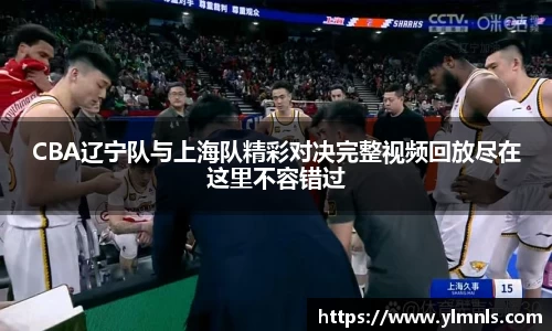 CBA辽宁队与上海队精彩对决完整视频回放尽在这里不容错过