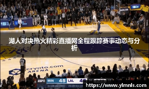 湖人对决热火精彩直播网全程跟踪赛事动态与分析