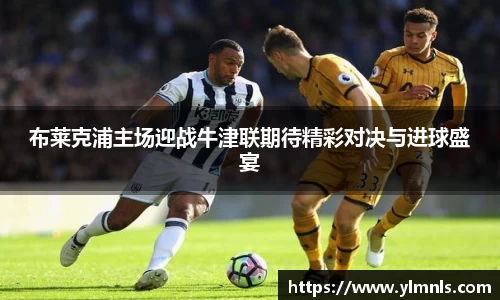 布莱克浦主场迎战牛津联期待精彩对决与进球盛宴