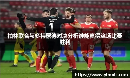 柏林联合与多特蒙德对决分析谁能赢得这场比赛胜利