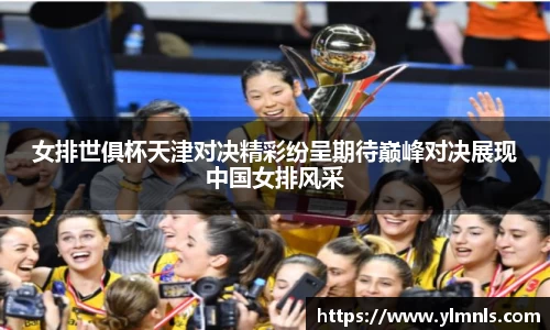 女排世俱杯天津对决精彩纷呈期待巅峰对决展现中国女排风采