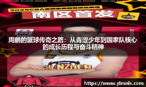 周鹏的篮球传奇之路：从青涩少年到国家队核心的成长历程与奋斗精神