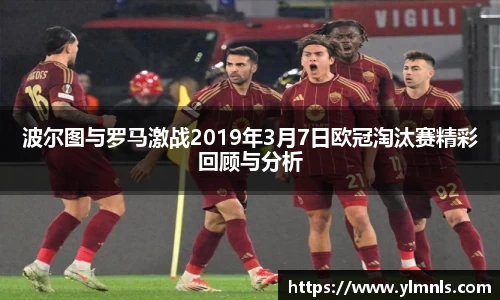 波尔图与罗马激战2019年3月7日欧冠淘汰赛精彩回顾与分析