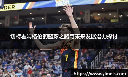 切特霍姆格伦的篮球之路与未来发展潜力探讨