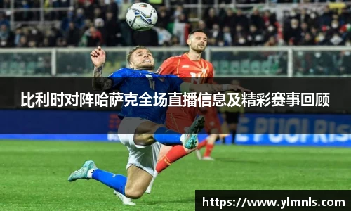 比利时对阵哈萨克全场直播信息及精彩赛事回顾