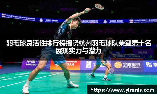 羽毛球灵活性排行榜揭晓杭州羽毛球队荣登第十名展现实力与潜力