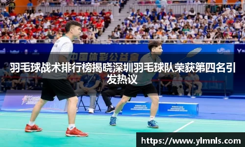 羽毛球战术排行榜揭晓深圳羽毛球队荣获第四名引发热议