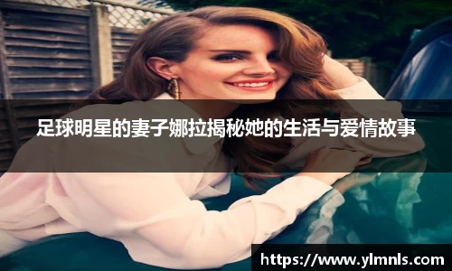 足球明星的妻子娜拉揭秘她的生活与爱情故事