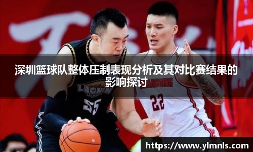 深圳篮球队整体压制表现分析及其对比赛结果的影响探讨