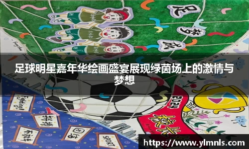 足球明星嘉年华绘画盛宴展现绿茵场上的激情与梦想
