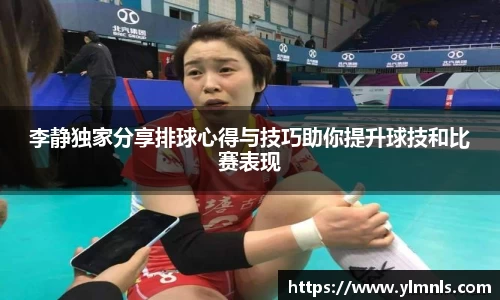李静独家分享排球心得与技巧助你提升球技和比赛表现