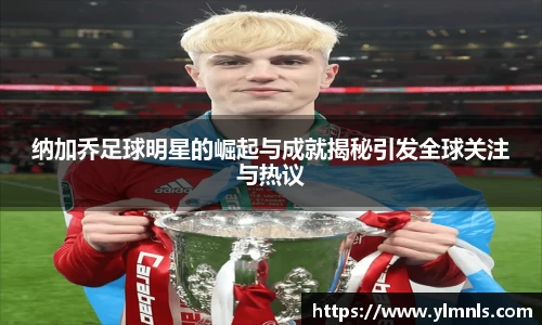 纳加乔足球明星的崛起与成就揭秘引发全球关注与热议