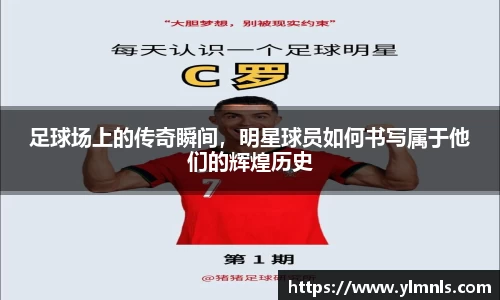 足球场上的传奇瞬间，明星球员如何书写属于他们的辉煌历史