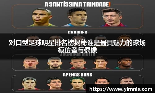 对口型足球明星排名榜揭秘谁是最具魅力的球场模仿者与偶像