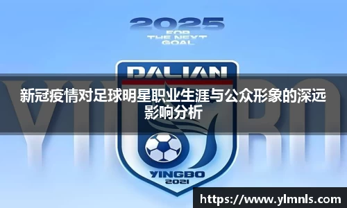 新冠疫情对足球明星职业生涯与公众形象的深远影响分析